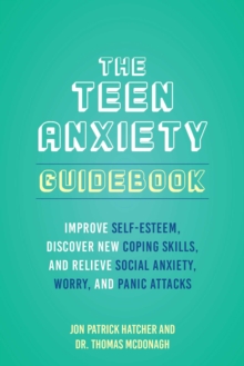 The Teen Anxiety Guidebook : Improve Self-Esteem, Discover New Coping Skills, and Relieve Social Anxiety, Worry, and Panic Attacks