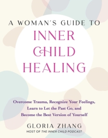 A Woman's Guide To Inner Child Healing : Overcome Trauma, Recognize Your Feelings, Learn to Let the Past Go, and Become the Best Version of Yourself