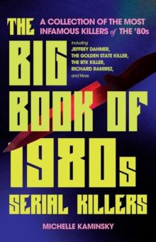 The Big Book Of 1980s Serial Killers : A Collection of the Most Infamous Killers of the '80s, Including Jeffrey Dahmer, the Golden State Killer, the BTK Killer, Richard Ramirez, and More