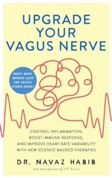 Upgrade Your Vagus Nerve : Control Inflammation, Boost Immune Response, and Improve Heart Rate Variability with New Science-Backed Therapies (Boost Mood, Improve Sleep, and Unlock Stored Energy)