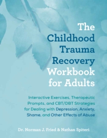 The Childhood Trauma Recovery Workbook For Adults : Interactive Exercises, Therapeutic Prompts, and CBT/DBT Strategies for Dealing with Depression, Anxiety, Shame, and Other Effects of Abuse