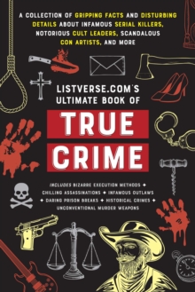 Listverse.com's Ultimate Book of True Crime : A Collection of Gripping Facts and Disturbing Details about Infamous Serial Killers, Notorious Cult Leaders, Scandalous Con Artists, and More (Perfect Tru