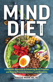 The MIND Diet: 2nd Edition : A Scientific Approach to Enhancing Brain Function and Helping Prevent Alzheimer's and Dementia Fully Updated with New Recipes, Meal Plans, and More Tips and Tools Based on