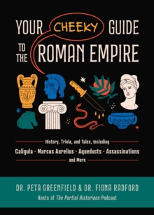 Your Cheeky Guide to the Roman Empire : History, Trivia, and Tales, Including Caligula, Marcus Aurelius, Aqueducts, Assassinations, and More!