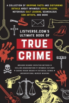 Listverse.Com's Ultimate Book of True Crime : A Collection of Gripping Facts and Disturbing Details about Infamous Serial Killers, Notorious Cult Leaders, Scandalous Con Artists, and More (Perfect Tru