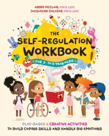 The Self-Regulation Workbook for 3- to 5-Year-Olds : Play-Based and Creative Activities to Build Coping Skills and Handle Big Emotions