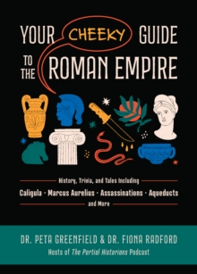 Your Cheeky Guide to the Roman Empire : History, Trivia, and Tales, Including Caligula, Marcus Aurelius, Aqueducts, Assassinations, and More!