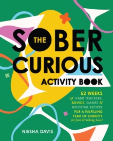 The Sober Curious Activity Book : 52 Weeks of Habit Trackers, Advice, Games, and Mocktail Recipes for a Fulfilling Year of Sobriety (or Just Drinking Less)