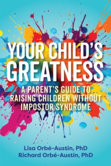 Your Child's Greatness : A Parent's Guide To Raising Children Without Impostor Syndrome