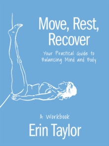 Move, Rest, Recover: A Workbook : Your Practical Guide To Balancing Mind And Body