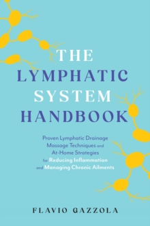 The Lymphatic System Handbook : Proven Lymphatic Drainage Massage Techniques and At-Home Strategies for Reducing Inflammation and Managing Chronic Ailments