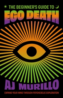 The Beginner's Guide to Ego Death : Expand Your Mind Through Psychedelic Exploration (Guides to Psychedelics & More)