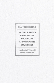 Clutter Rehab : 101 Tips and Tricks to Declutter Your Home, Organize Your Space, and Take Control of Your Life