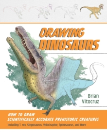 Drawing Dinosaurs : How to Draw Scientifically Accurate Prehistoric Creatures, Including T. rex, Stegosaurus, Velociraptor, Spinosaurus, and More (How to Draw Books)