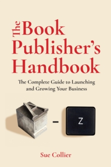 The Book Publisher's Handbook : The Complete Guide to Launching and Growing Your Publishing Business