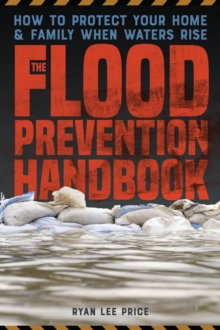 The Flood Prevention Handbook : How to Protect Your Home and Family When Waters Rise