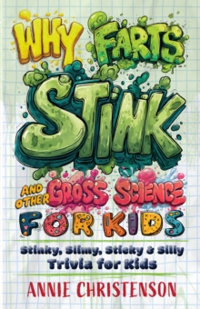 Why Farts Stink and Other Gross Science for Kids : Stinky, Slimy, Sticky, and Silly Trivia for Curious Kids