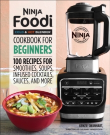 Ninja(R) Foodi(TM) Cold & Hot Blender Cookbook For Beginners : 100 Recipes For Smoothies, Soups, Infused Cocktails, Sauces, And More