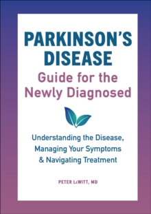 Parkinson's Disease Guide For The Newly Diagnosed : Understanding The Disease, Managing Your Symptoms & Navigating Treatment