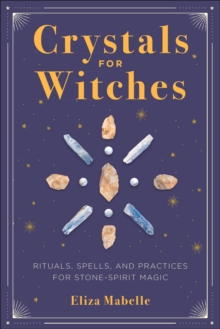 Crystals For Witches : Rituals, Spells, And Practices For Stone-Spirit Magic