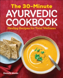 The 30-Minute Ayurvedic Cookbook : Healing Recipes For Total Wellness