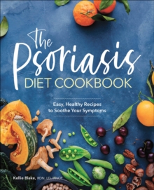 The Psoriasis Diet Cookbook : Easy, Healthy Recipes To Soothe Your Symptoms