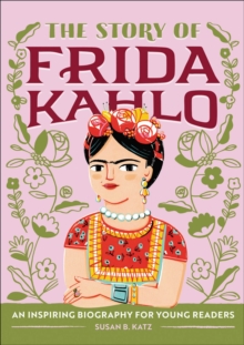 The Story of Frida Kahlo : An Inspiring Biography for Young Readers