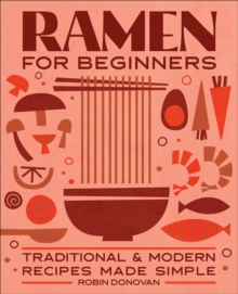 Ramen For Beginners : Traditional & Modern Recipes Made Simple