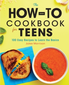 Callisto Media Inc. The How-To Cookbook For Teens , 100 Easy Recipes To Learn The Basics