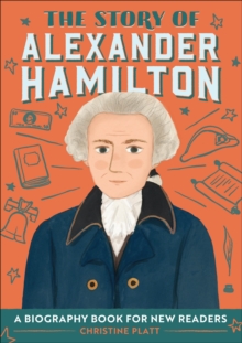 The Story Of Alexander Hamilton : An Inspiring Biography For Young Readers