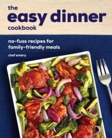 The Easy Dinner Cookbook : No-Fuss Recipes for Family-Friendly Meals