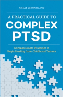 A Practical Guide To Complex PTSD : Compassionate Strategies To Begin Healing From Childhood Trauma