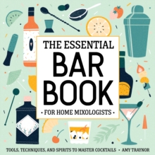 The Essential Bar Book for Home Mixologists : Tools, Techniques, and Spirits to Master Cocktails