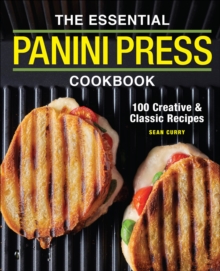 The Essential Panini Press Cookbook : 100 Creative & Classic Recipes