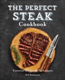 The Perfect Steak Cookbook : Essential Recipes & Techniques