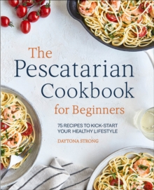 The Pescatarian Cookbook For Beginners : 75 Recipes To Kick-Start Your Healthy Lifestyle