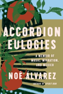 Accordion Eulogies : A Memoir of Music, Migration, and Mexico