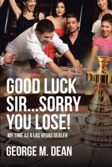 Good Luck Sir...Sorry You Lose! : My Time as a Las Vegas Dealer