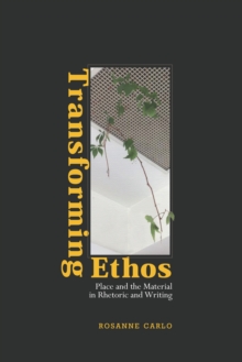 Transforming Ethos : Place and the Material in Rhetoric and Writing