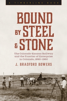 Bound by Steel and Stone : The Colorado-Kansas Railway and the Frontier of Enterprise in Colorado, 1890-1960