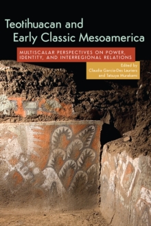 Teotihuacan and Early Classic Mesoamerica : Multiscalar Perspectives on Power, Identity, and Interregional Relations