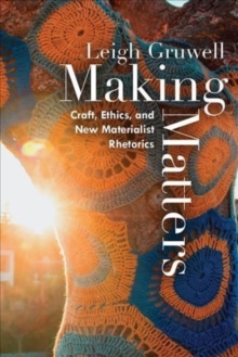 Making Matters : Craft, Ethics, and New Materialist Rhetorics