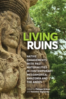 Living Ruins : Native Engagements with Past Materialities in Contemporary Mesoamerica, Amazonia, and the Andes