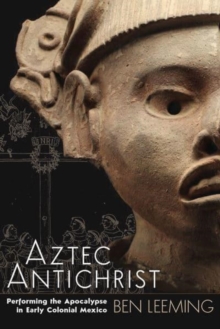 Aztec Antichrist : Performing the Apocalypse in Early Colonial Mexico