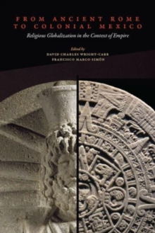 From Ancient Rome to Colonial Mexico : Religious Globalization in the Context of Empire