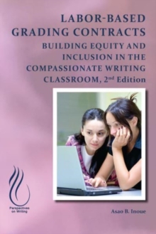 Labor-Based Grading Contracts : Building Equity and Inclusion in the Compassionate Classroom