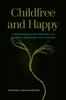 Childfree and Happy : Transforming the Rhetoric of Women's Reproductive Choices