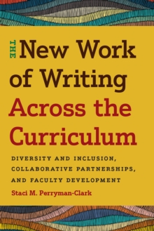 The New Work of Writing Across the Curriculum : Diversity and Inclusion, Collaborative Partnerships, and Faculty Development