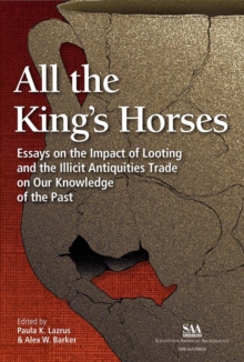 All the King's Horses : Essays on the Impact of Looting and the Illicit Antiquities Trade on Our Knowledge of the Past