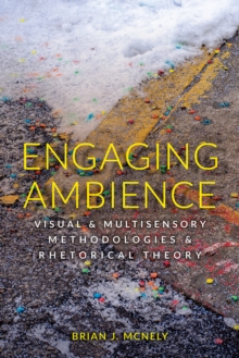 Engaging Ambience : Visual and Multisensory Methodologies and Rhetorical Theory